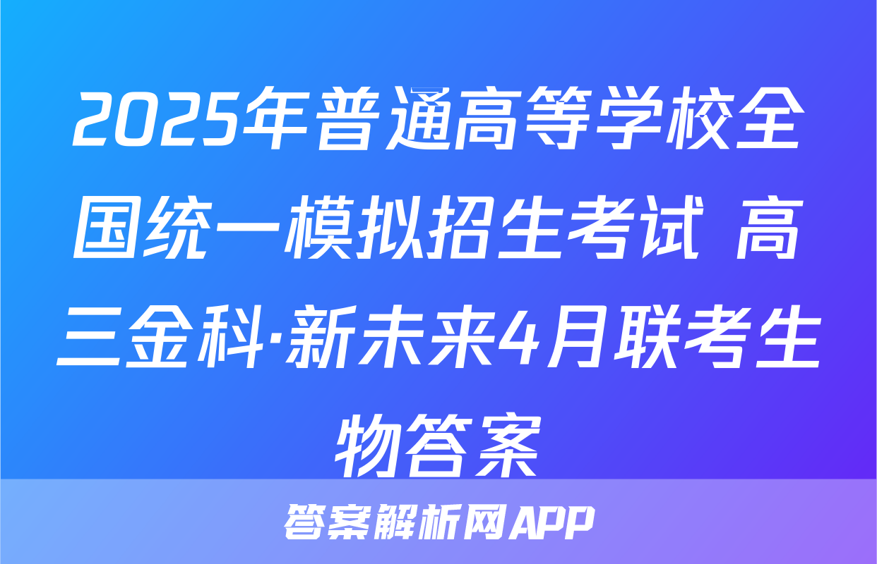 2025年普通高等学校全国统一模拟招生考试 高三金科·新未来4月联考生物答案